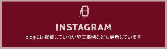 INSTAGRAM blogには掲載していない施工事例なども更新しています